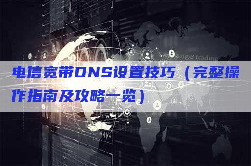 电信宽带DNS设置技巧（完整操作指南及攻略一览）
